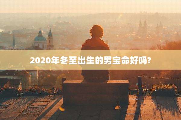 2020年冬至出生的男宝命好吗?