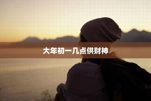 大年初一几点供财神