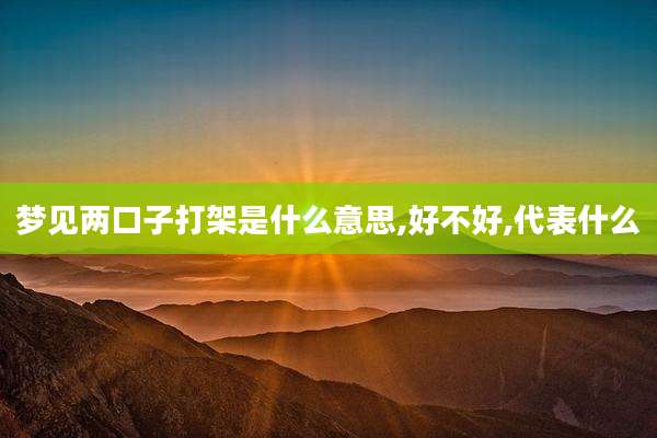 梦见两口子打架是什么意思,好不好,代表什么