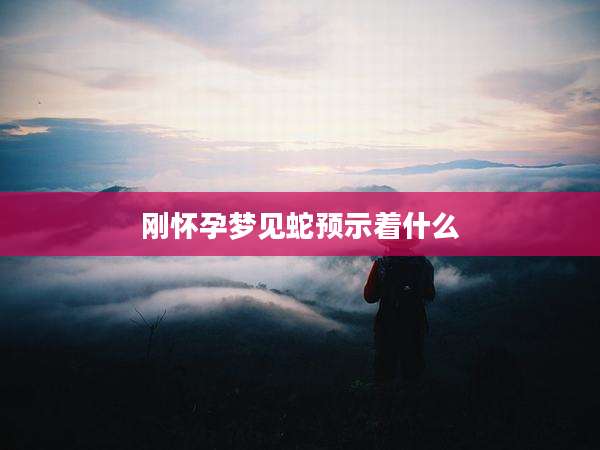 刚怀孕梦见蛇预示着什么