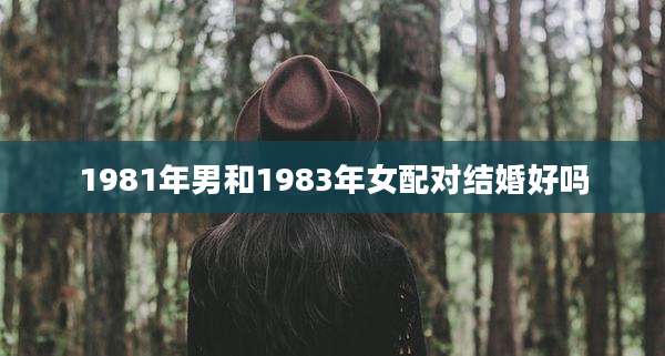 1981年男和1983年女配对结婚好吗