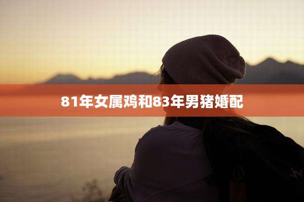 81年女属鸡和83年男猪婚配