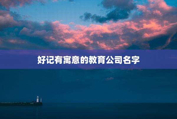 好记有寓意的教育公司名字