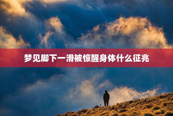 梦见脚下一滑被惊醒身体什么征兆