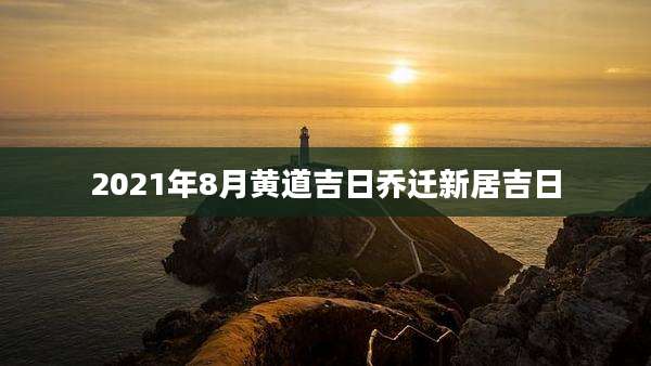 2021年8月黄道吉日乔迁新居吉日