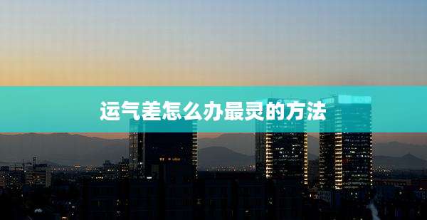 运气差怎么办最灵的方法