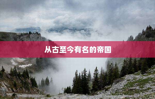 从古至今有名的帝国
