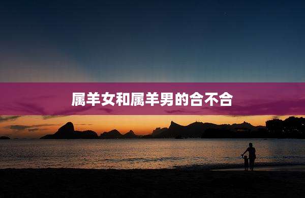 属羊女和属羊男的合不合