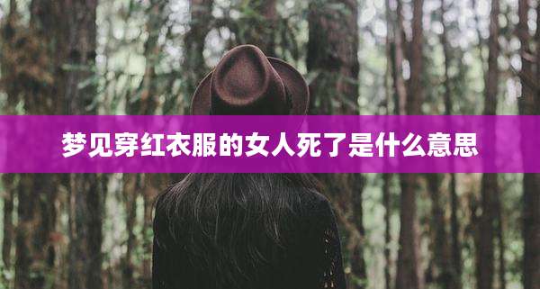 梦见穿红衣服的女人死了是什么意思