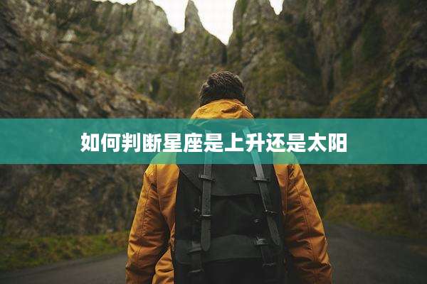 如何判断星座是上升还是太阳