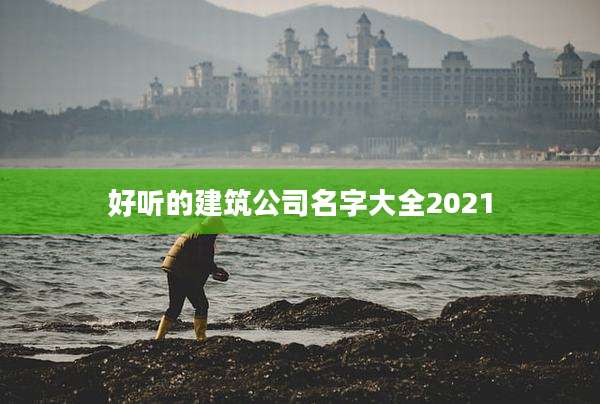 好听的建筑公司名字大全2021