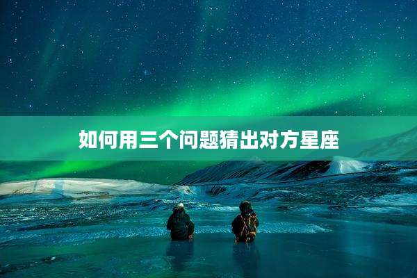 如何用三个问题猜出对方星座