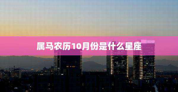 属马农历10月份是什么星座
