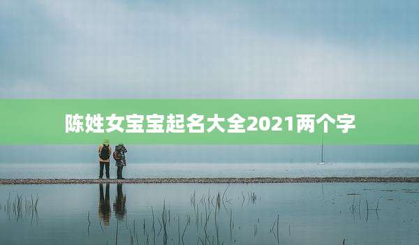 陈姓女宝宝起名大全2021两个字