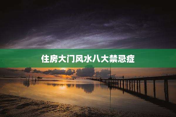 住房大门风水八大禁忌症