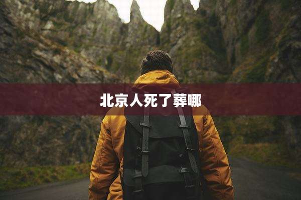 北京人死了葬哪