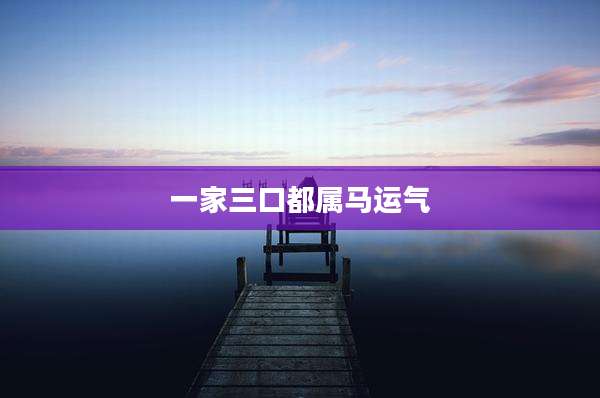 一家三口都属马运气