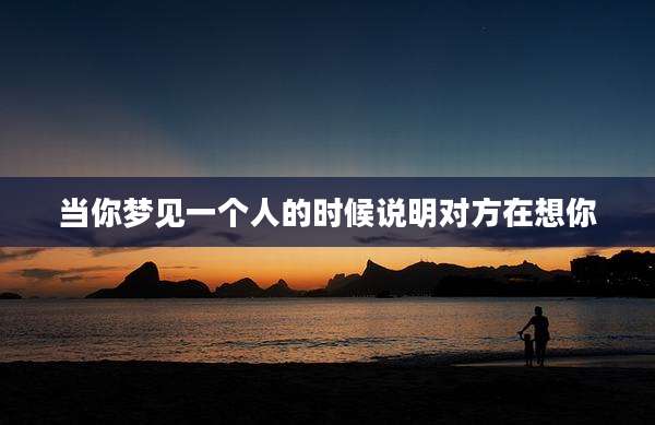 当你梦见一个人的时候说明对方在想你