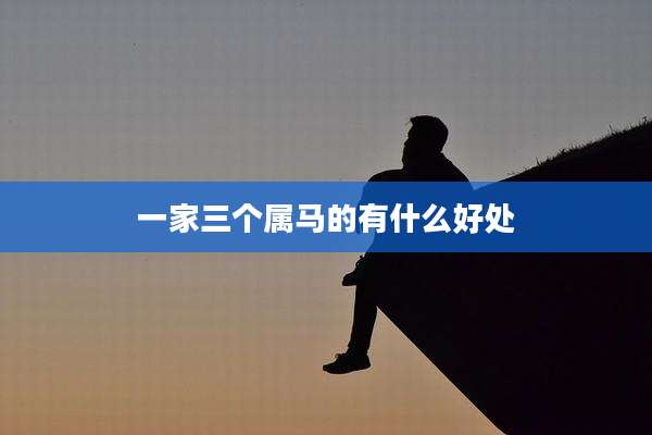 一家三个属马的有什么好处