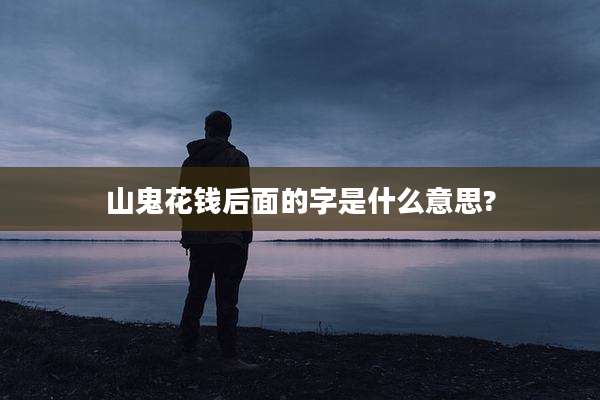 山鬼花钱后面的字是什么意思?