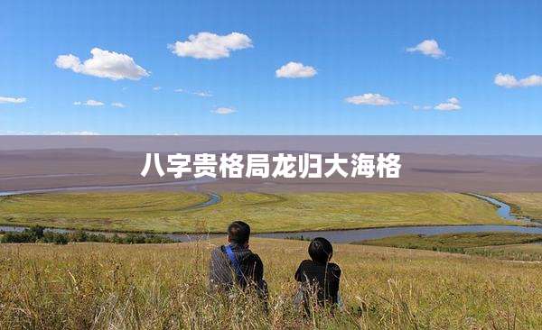 八字贵格局龙归大海格