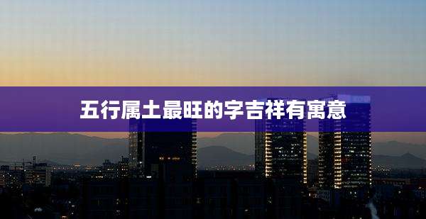 五行属土最旺的字吉祥有寓意