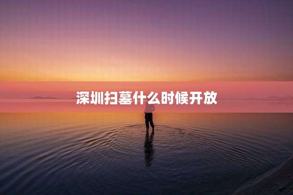 深圳扫墓什么时候开放