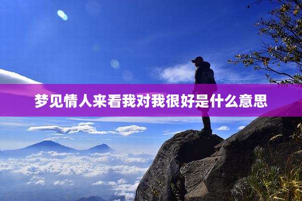 梦见情人来看我对我很好是什么意思