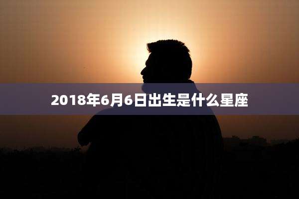2018年6月6日出生是什么星座