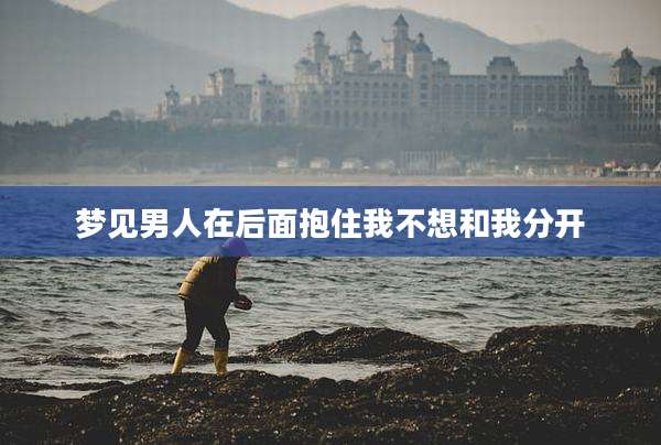 梦见男人在后面抱住我不想和我分开