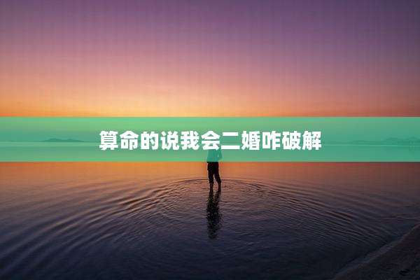 算命的说我会二婚咋破解
