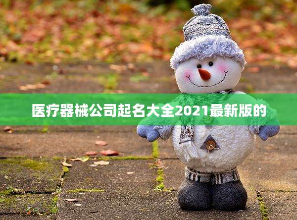 医疗器械公司起名大全2021最新版的