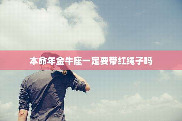 本命年金牛座一定要带红绳子吗