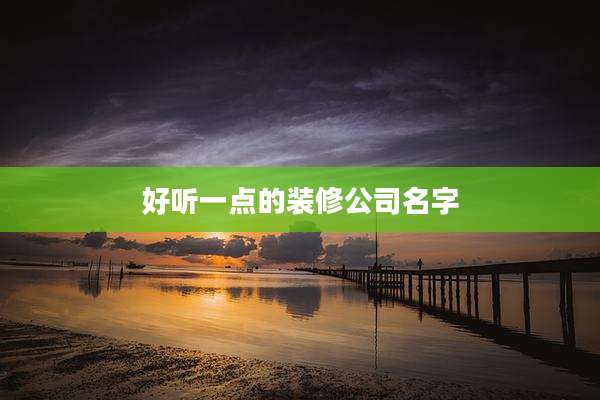 好听一点的装修公司名字