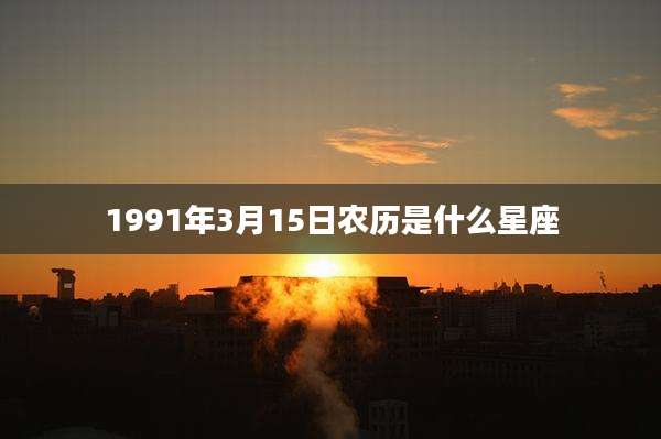 1991年3月15日农历是什么星座