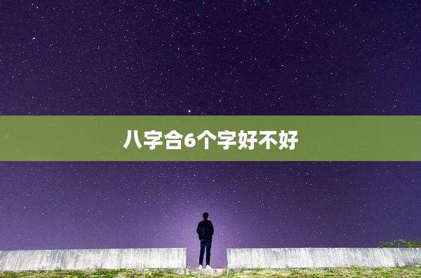 八字合6个字好不好