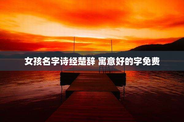 女孩名字诗经楚辞 寓意好的字免费