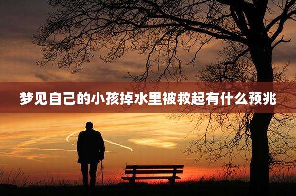 梦见自己的小孩掉水里被救起有什么预兆