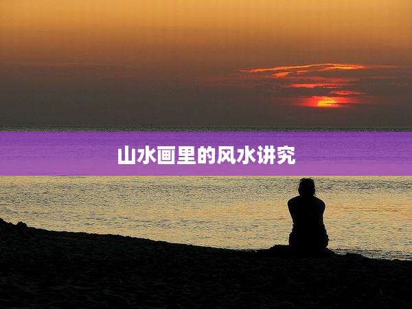 山水画里的风水讲究