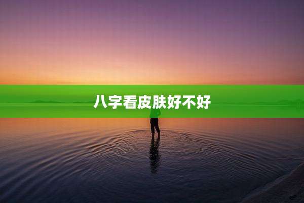 八字看皮肤好不好