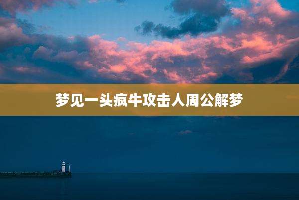 梦见一头疯牛攻击人周公解梦