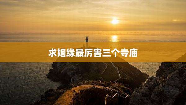 求姻缘最厉害三个寺庙