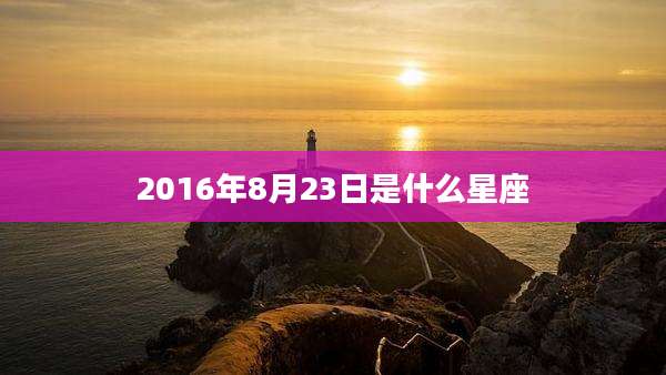 2016年8月23日是什么星座