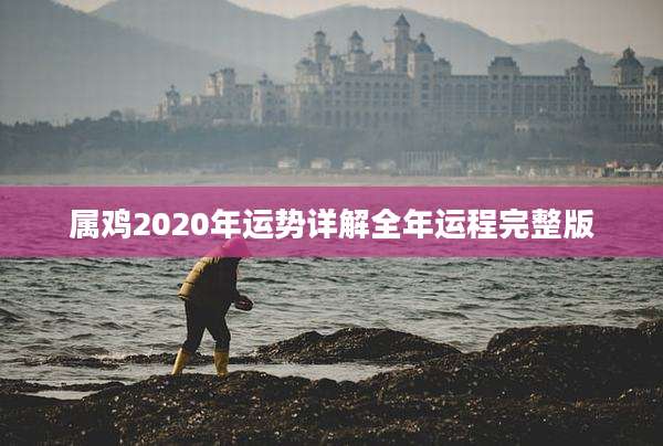 属鸡2020年运势详解全年运程完整版