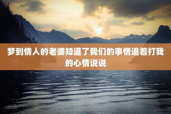 梦到情人的老婆知道了我们的事情追着打我的心情说说
