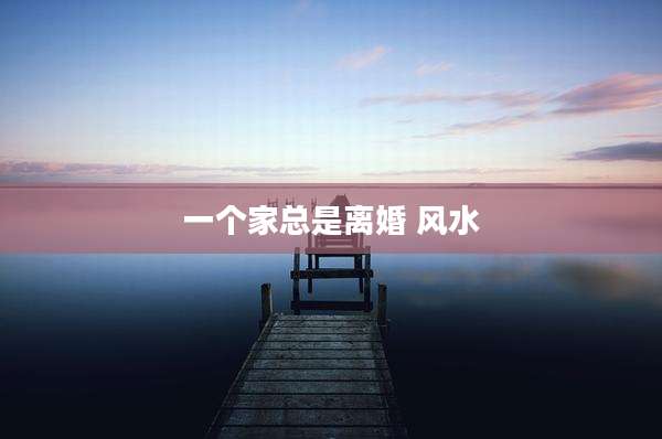 一个家总是离婚 风水