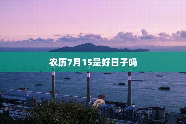农历7月15是好日子吗