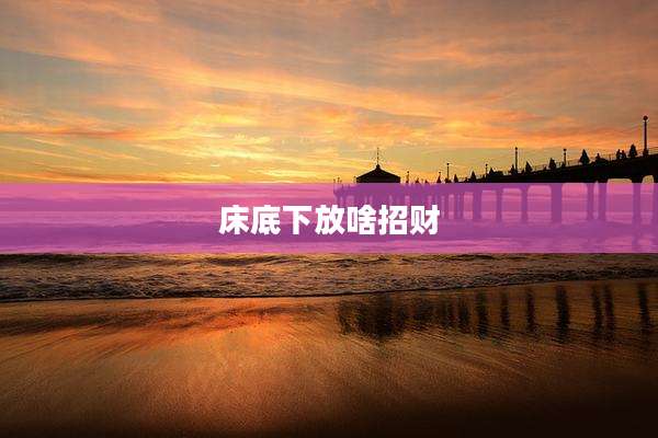 床底下放啥招财