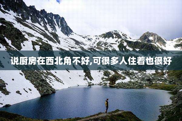 说厨房在西北角不好,可很多人住着也很好