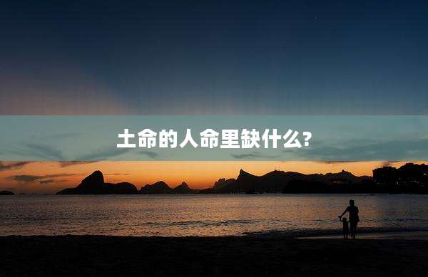 土命的人命里缺什么?